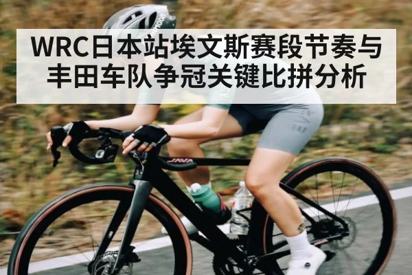 WRC日本站埃文斯赛段节奏与丰田车队争冠关键比拼分析