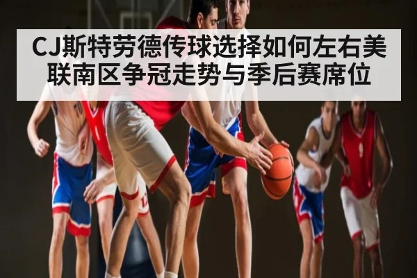 CJ斯特劳德传球选择如何左右美联南区争冠走势与季后赛席位