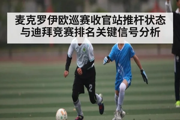 麦克罗伊欧巡赛收官站推杆状态与迪拜竞赛排名关键信号分析